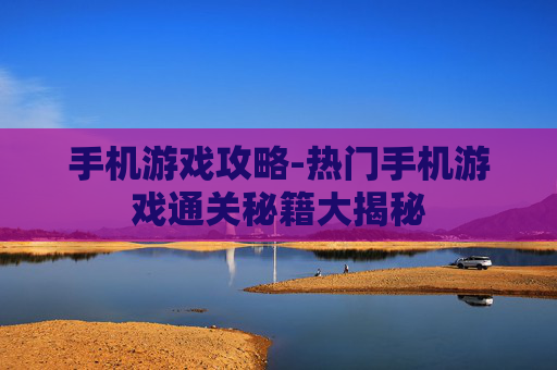 手机游戏攻略-热门手机游戏通关秘籍大揭秘