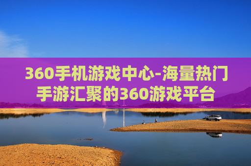360手机游戏中心-海量热门手游汇聚的360游戏平台