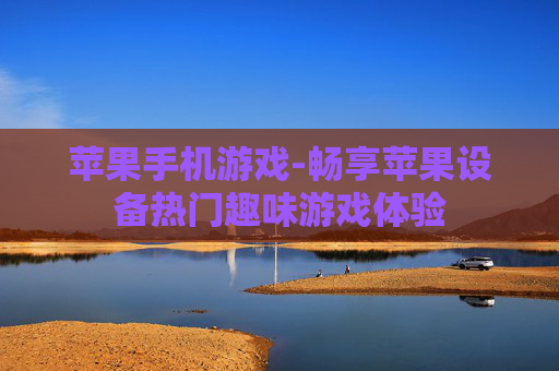 苹果手机游戏-畅享苹果设备热门趣味游戏体验