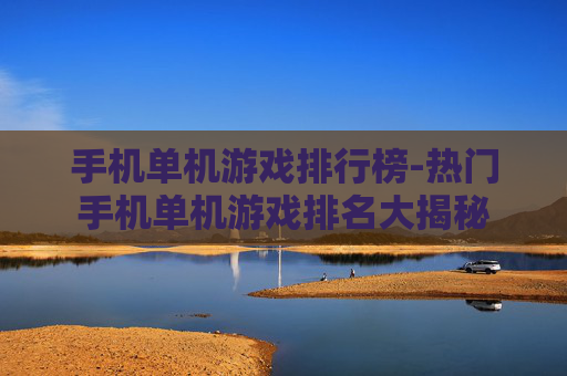 手机单机游戏排行榜-热门手机单机游戏排名大揭秘