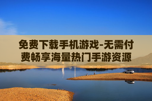 免费下载手机游戏-无需付费畅享海量热门手游资源