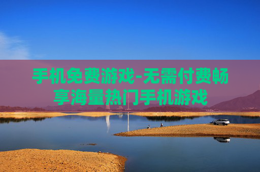 手机免费游戏-无需付费畅享海量热门手机游戏 手机免费游戏-无需付费畅享海量热门手机游戏