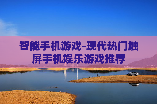 智能手机游戏-现代热门触屏手机娱乐游戏推荐