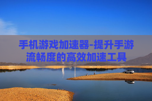 手机游戏加速器-提升手游流畅度的高效加速工具