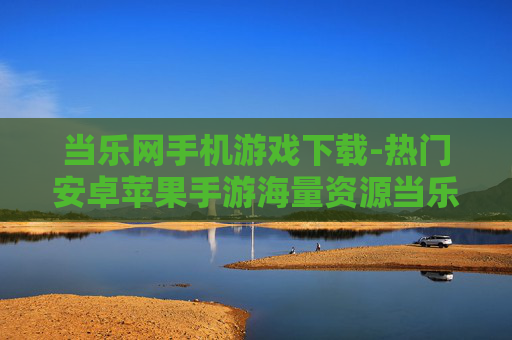 当乐网手机游戏下载-热门安卓苹果手游海量资源当乐网获取
