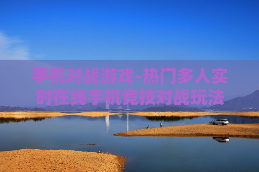 手机对战游戏-热门多人实时在线手机竞技对战玩法