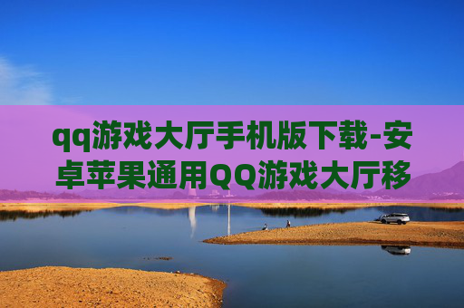 qq游戏大厅手机版下载-安卓苹果通用QQ游戏大厅移动端下载