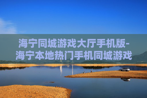 海宁同城游戏大厅手机版-海宁本地热门手机同城游戏平台体验