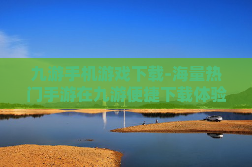 九游手机游戏下载-海量热门手游在九游便捷下载体验