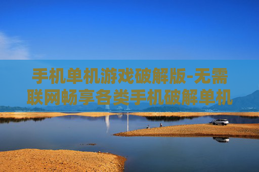 手机单机游戏破解版-无需联网畅享各类手机破解单机游戏