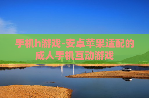 手机h游戏-安卓苹果适配的成人手机互动游戏