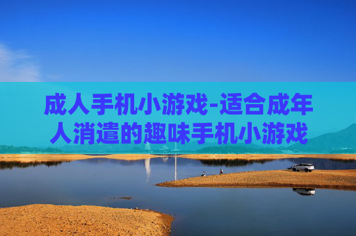 成人手机小游戏-适合成年人消遣的趣味手机小游戏