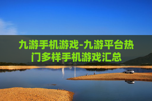 九游手机游戏-九游平台热门多样手机游戏汇总
