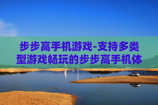 步步高手机游戏-支持多类型游戏畅玩的步步高手机体验
