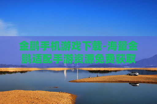 金鹏手机游戏下载-海量金鹏适配手游资源免费获取