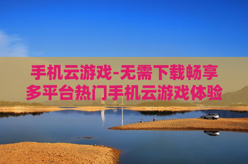 手机云游戏-无需下载畅享多平台热门手机云游戏体验