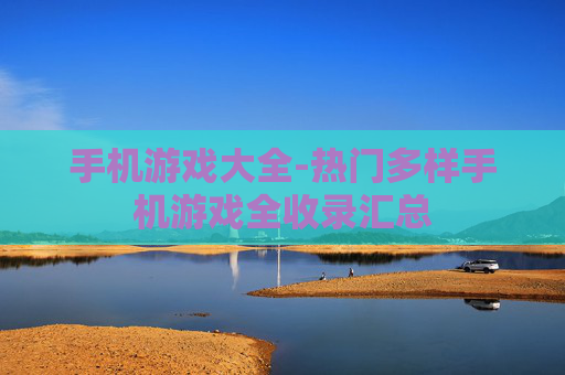 手机游戏大全-热门多样手机游戏全收录汇总