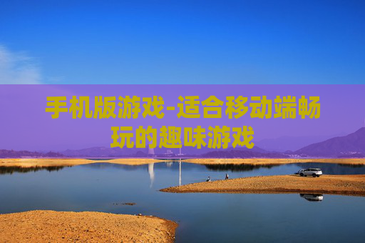 手机版游戏-适合移动端畅玩的趣味游戏