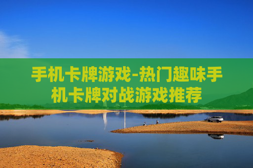 手机卡牌游戏-热门趣味手机卡牌对战游戏推荐