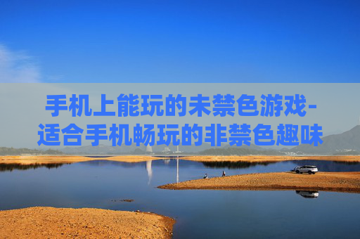 手机上能玩的未禁色游戏-适合手机畅玩的非禁色趣味游戏