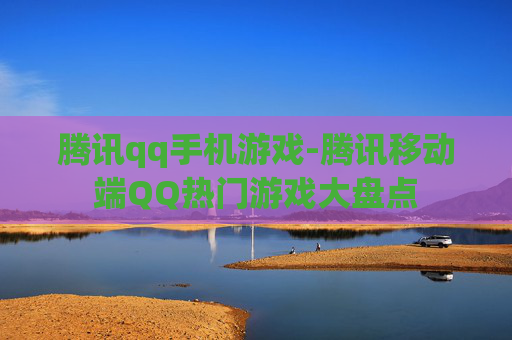 腾讯qq手机游戏-腾讯移动端QQ热门游戏大盘点