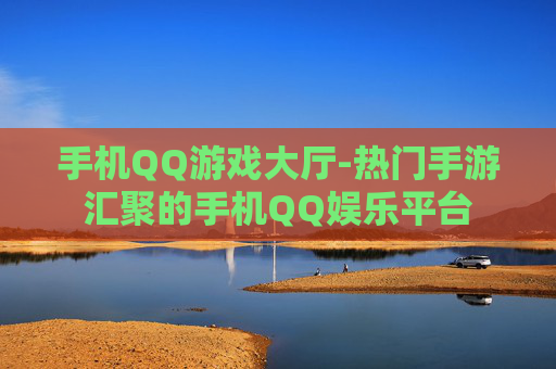 手机QQ游戏大厅-热门手游汇聚的手机QQ娱乐平台