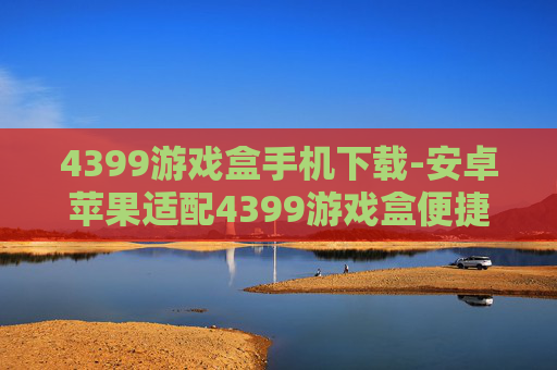 4399游戏盒手机下载-安卓苹果适配4399游戏盒便捷下载