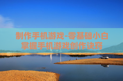 制作手机游戏-零基础小白掌握手机游戏创作诀窍