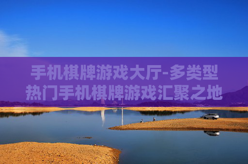手机棋牌游戏大厅-多类型热门手机棋牌游戏汇聚之地