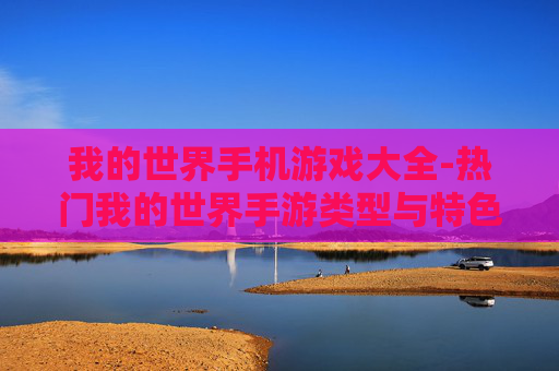我的世界手机游戏大全-热门我的世界手游类型与特色汇总