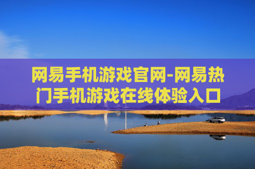 网易手机游戏官网-网易热门手机游戏在线体验入口