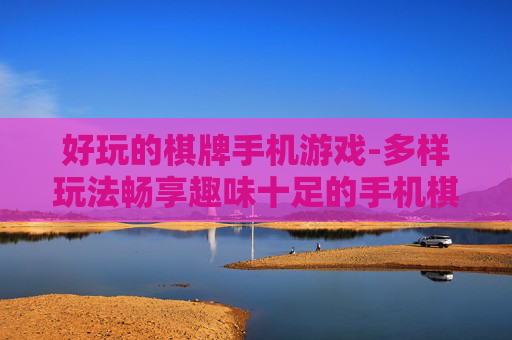 好玩的棋牌手机游戏-多样玩法畅享趣味十足的手机棋牌体验