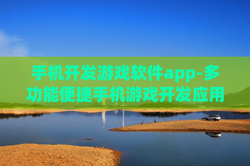 手机开发游戏软件app-多功能便捷手机游戏开发应用工具 手机开发游戏软件app-多功能便捷手机游戏开发应用工具