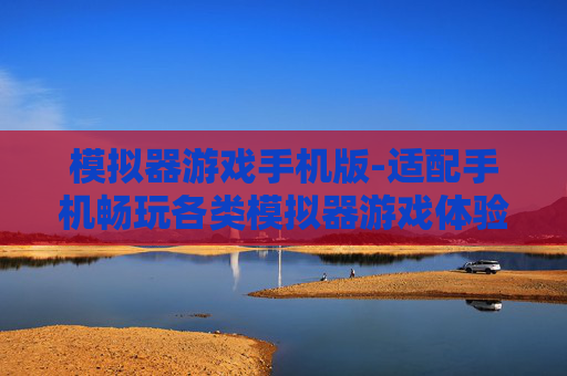 模拟器游戏手机版-适配手机畅玩各类模拟器游戏体验