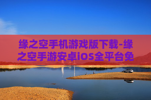 缘之空手机游戏版下载-缘之空手游安卓iOS全平台免费下载渠道