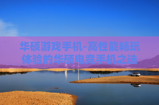 华硕游戏手机-高性能畅玩体验的华硕电竞手机之选