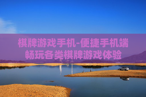 棋牌游戏手机-便捷手机端畅玩各类棋牌游戏体验