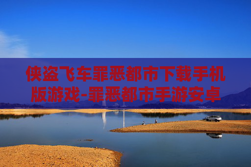 侠盗飞车罪恶都市下载手机版游戏-罪恶都市手游安卓苹果全平台免费下载