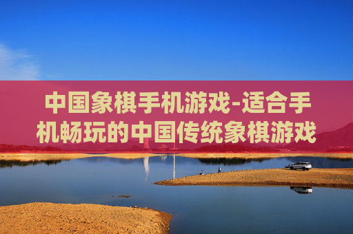 中国象棋手机游戏-适合手机畅玩的中国传统象棋游戏