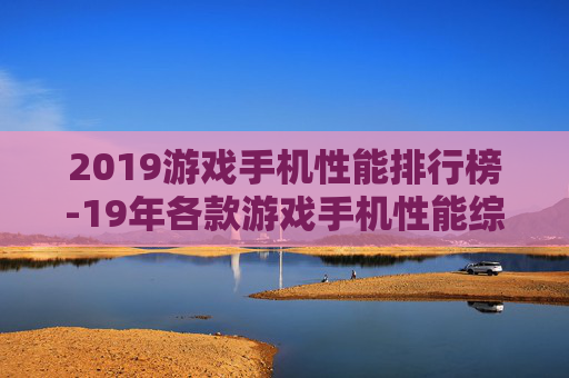 2019游戏手机性能排行榜-19年各款游戏手机性能综合排名情况