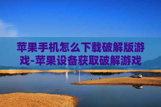 苹果手机怎么下载破解版游戏-苹果设备获取破解游戏下载途径