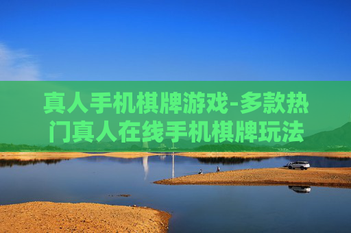 真人手机棋牌游戏-多款热门真人在线手机棋牌玩法