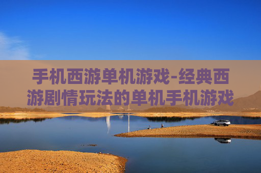 手机西游单机游戏-经典西游剧情玩法的单机手机游戏