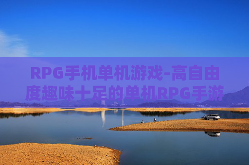 RPG手机单机游戏-高自由度趣味十足的单机RPG手游