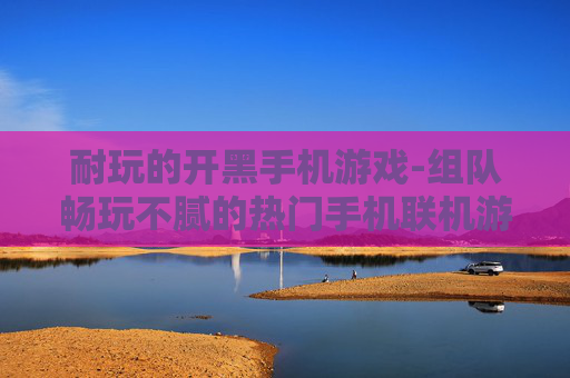 耐玩的开黑手机游戏-组队畅玩不腻的热门手机联机游戏