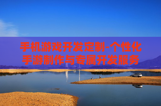 手机游戏开发定制-个性化手游制作与专属开发服务