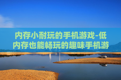内存小耐玩的手机游戏-低内存也能畅玩的趣味手机游戏推荐