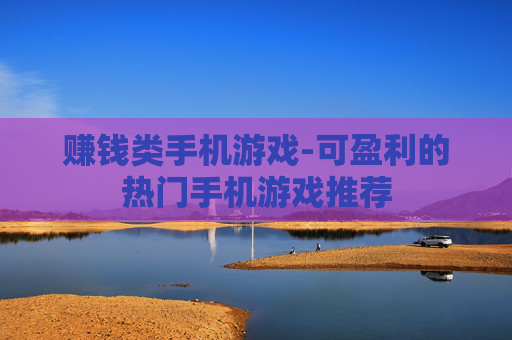 赚钱类手机游戏-可盈利的热门手机游戏推荐