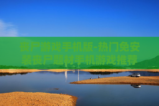 丧尸游戏手机版-热门免安装丧尸题材手机游戏推荐