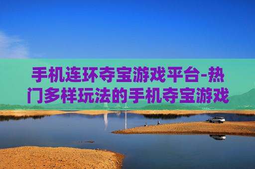 手机连环夺宝游戏平台-热门多样玩法的手机夺宝游戏聚集地 手机连环夺宝游戏平台-热门多样玩法的手机夺宝游戏聚集地